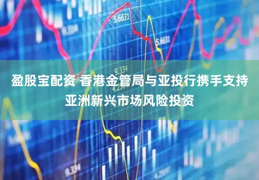 盈股宝配资 香港金管局与亚投行携手支持亚洲新兴市场风险投资