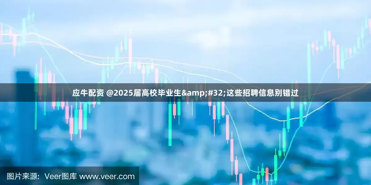 应牛配资 @2025届高校毕业生&#32;这些招聘信息别错过
