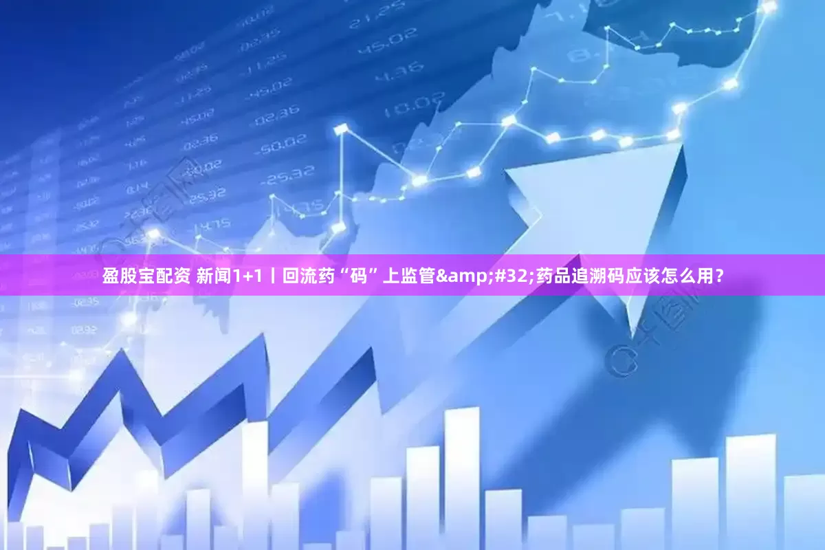 盈股宝配资 新闻1+1丨回流药“码”上监管&#32;药品追溯码应该怎么用？