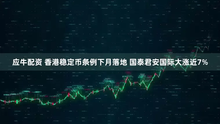 应牛配资 香港稳定币条例下月落地 国泰君安国际大涨近7%
