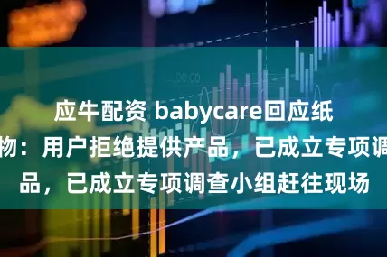 应牛配资 babycare回应纸尿裤再现黑色异物：用户拒绝提供产品，已成立专项调查小组赶往现场