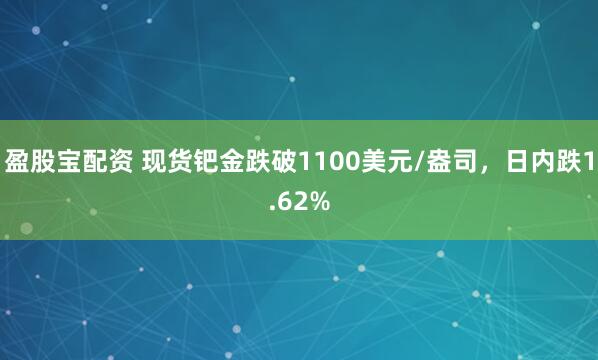 盈股宝配资 现货钯金跌破1100美元/盎司，日内跌1.62%
