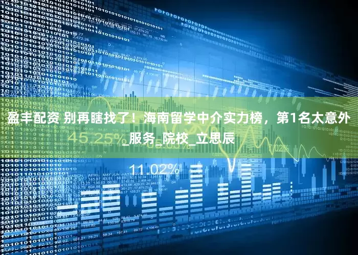 盈丰配资 别再瞎找了！海南留学中介实力榜，第1名太意外_服务_院校_立思辰