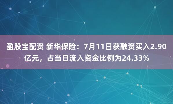 盈股宝配资 新华保险：7月11日获融资买入2.90亿元，占当日流入资金比例为24.33%