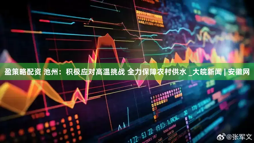 盈策略配资 池州：积极应对高温挑战 全力保障农村供水 _大皖新闻 | 安徽网