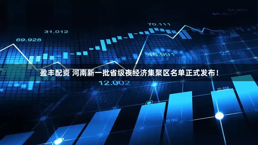 盈丰配资 河南新一批省级夜经济集聚区名单正式发布!