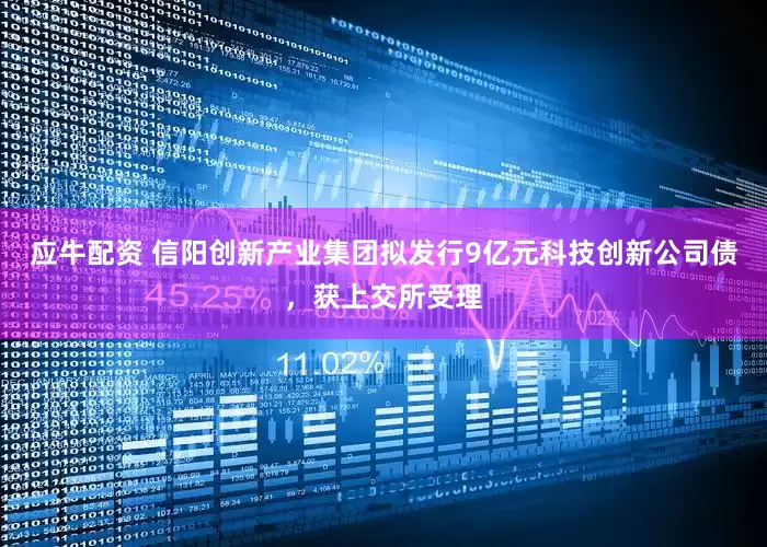 应牛配资 信阳创新产业集团拟发行9亿元科技创新公司债，获上交所受理