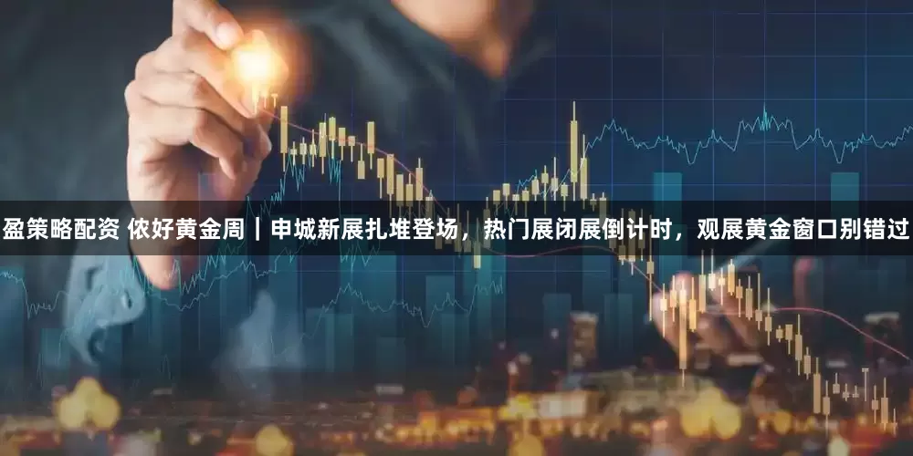 盈策略配资 侬好黄金周|申城新展扎堆登场,热门展闭展倒计时,观展黄金窗口别错过