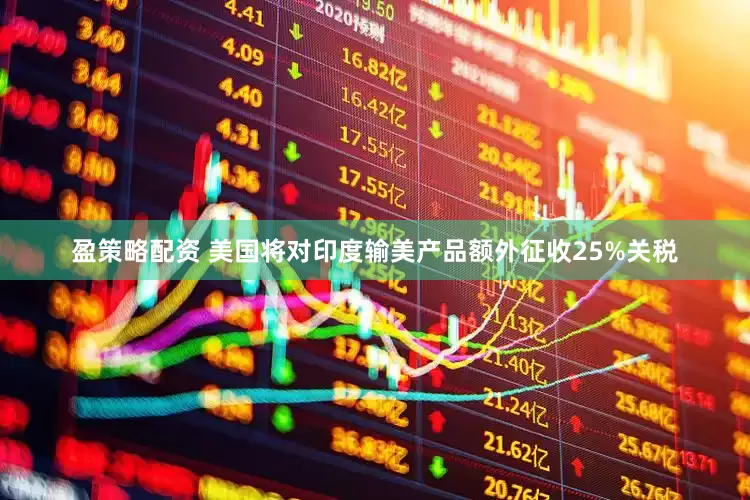 盈策略配资 美国将对印度输美产品额外征收25%关税