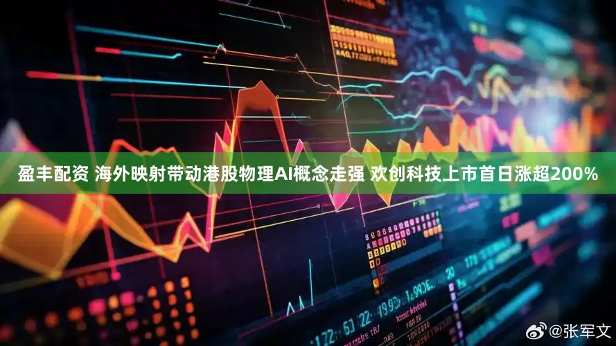 盈丰配资 海外映射带动港股物理AI概念走强 欢创科技上市首日涨超200%